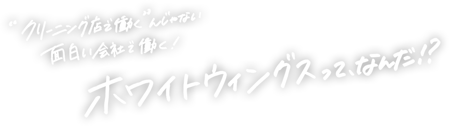 クリーニング店で働くんじゃない 面白い会社で働く！ホワイトウィングスってなんだ！？
